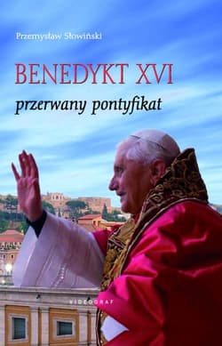 Benedykt XVI Przerwany pontyfikat - Przemysław Słowiński