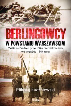 Berlingowcy w Powstaniu Warszawskim Walki na Pradze i przyczółku czerniakowskim we wrześniu 1944 ro - Mikołaj Łuczniewski