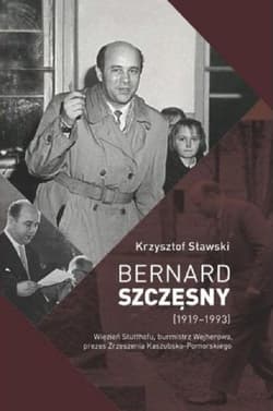 Bernard Szczęsny (1919-1993) Więzień Stutthofu, burmistrz Wejherowa, prezes Zrzeszenia Kaszubsko-Pomorskiego - Krzysztof Sławski