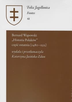 Bernard Wapowski - Historia Polaków część ostatnia (1480 - 1535). Folia Jagellonica Fontes 41