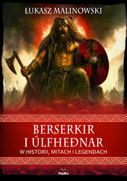 Berserkir i úlfheðnar w historii, mitach i legendach. Wierzenia i zwyczaje - Łukasz Malinowski
