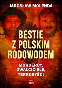 Bestie z polskim rodowodem Mordercy, gwałciciele, terroryści - Jarosław Molenda