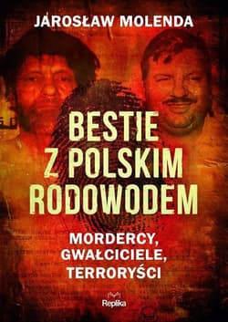 Bestie z polskim rodowodem Mordercy, gwałciciele, terroryści - Jarosław Molenda