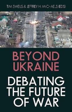 Beyond Ukraine. Debating the Future of War - Tim Sweijs