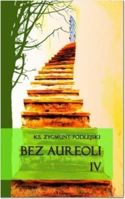 Bez aureoli IV Postacie niezwykłe, godne podziwu i naśladowania - Zygmunt Podlejski