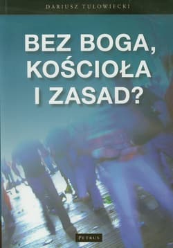 Bez Boga kościoła i zasad Studium socjologiczne nad religijnością młodzieży - Dariusz Tułowiecki