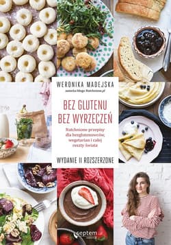Bez glutenu Bez wyrzeczeń Natchnione przepisy dla bezglutenowców, wegetarian i całej reszty świata - Weronika Madejska