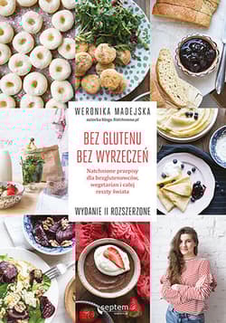 Bez glutenu Bez wyrzeczeń Natchnione przepisy dla bezglutenowców, wegetarian i całej reszty świata - Weronika Madejska
