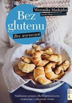 Bez glutenu. Bez wyrzeczeń. Natchnione przepisy dla bezglutenowców, wegetarian i całej reszty świata - ebook - Weronika Madejska