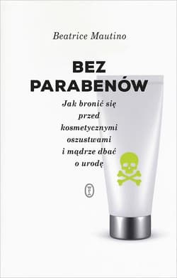Bez parabenów Jak bronić się przed kosmetycznymi oszustwami i mądrze dbać o urodę