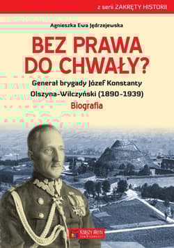 Bez prawa do chwały? Generał brygady Józef Konstanty Olszyna-Wilczyński (1890–1939) - Jędrzejewska Agnieszka Ewa