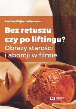 Bez retuszu czy po liftingu? Obrazy starości i aborcji w filmie - Ewelina Wejbert-Wąsiewicz