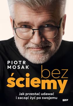 Bez ściemy. Jak przestać udawać i zacząć żyć po swojemu -  Mosak Piotr