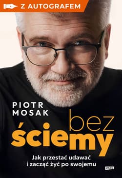 Bez ściemy. Jak przestać udawać i zacząć żyć po swojemu - książka z autografem -  Mosak Piotr