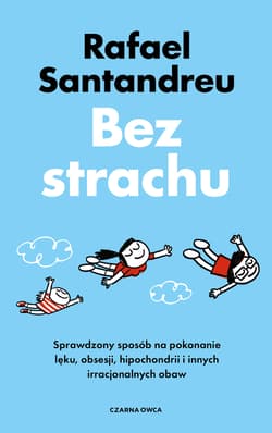 Bez strachu. Sprawdzony sposób na pokonanie lęku, obsesji, hipochondrii i innych irracjonalnych obaw - Rafael Santandreu