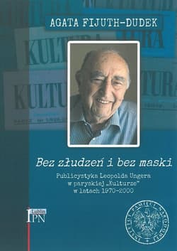 Bez złudzeń i bez maski Publicystyka Leopolda Ungera w paryskiej „Kulturze” w latach 1970-2000 - Agata Fijuth-Dudek