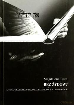 Bez Żydów? Literatura jidisz w PRL O Zagładzie, Polsce i komunizmie - Magdalena Ruta