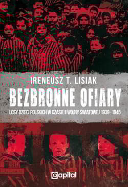 Bezbronne ofiary Losy dzieci polskich w czasie II Wojny Światowej 1939-1945 - Ireneusz Lisiak