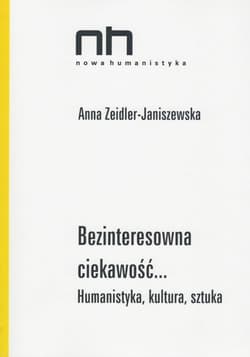 Bezinteresowna ciekawość Humanistyka, kultura, sztuka - Anna Zeidler-Janiszewska