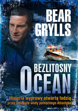 Bezlitosny ocean. Historia wyprawy otwartą łodzią przez lodowate wody północnego Atlantyku - Bear  Grylls