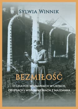 Bezmiłość O czułych wyznaniach w listach, grypsach i wspomnieniach z Majdanka - Sylwia Winnik