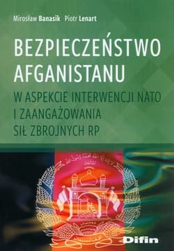 Bezpieczeństwo Afganistanu w aspekcie interwencji NATO i zaangażowania Sił Zbrojnych RP - Lenart Piotr
