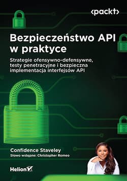 Bezpieczeństwo API w praktyce. Strategie ofensywno-defensywne, testy penetracyjne i bezpieczna implementacja interfejsów API - Confidence Staveley, Christopher Romeo