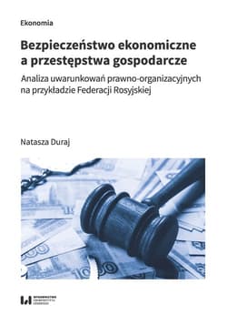 Bezpieczeństwo ekonomiczne a przestępstwa gospodarcze Analiza uwarunkowań prawno-organizacyjnych na przykładzie Federacji Rosyjskiej