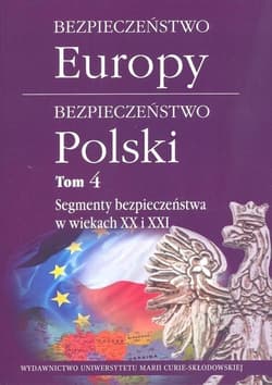 Bezpieczeństwo Europy - bezpieczeństwo Polski t. 4: Segmenty bezpieczeństwa w wiekach XX i XXI - Praca zbiorowa