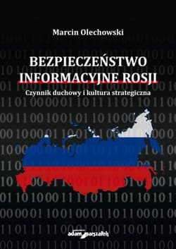 Bezpieczeństwo informacyjne Rosji. Czynnik duchowy i kultura strategiczna - Marcin Olechowski