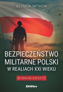 Bezpieczeństwo militarne Polski w realiach XXI wieku Wybrane aspekty - Szymon Mitkow