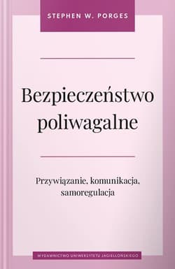 Bezpieczeństwo poliwagalne. Przywiązanie, komunikacja i samoregulacja - Stephen W. Porges
