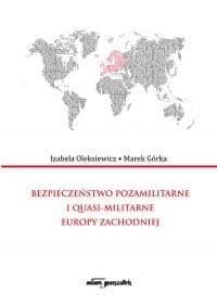 Bezpieczeństwo pozamilitarne i quasi - militarne Europy Zachodniej - Oleksiewicz Izabela, Marek Górka