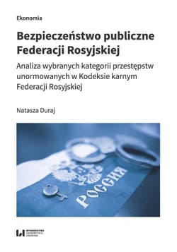 Bezpieczeństwo publiczne Federacji Rosyjskiej Analiza wybranych kategorii przestępstw unormowanych w Kodeksie karnym Federacji Rosyjskiej - Duraj Natasza