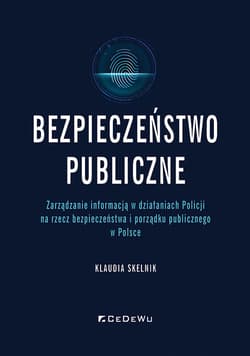 Bezpieczeństwo publiczne Zarządzanie informacją w działaniach Policji na rzecz bezpieczeństwa i porządku publicznego w Polsce - Klaudia Skelnik