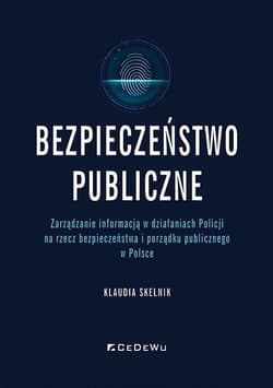 Bezpieczeństwo publiczne Zarządzanie informacją w działaniach Policji na rzecz bezpieczeństwa i porządku publicznego w Polsce - Klaudia Skelnik