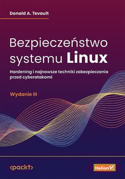 Bezpieczeństwo systemu Linux. Hardening i najnowsze techniki zabezpieczania przed cyberatakami wyd. 3 - Donald A. Tevault