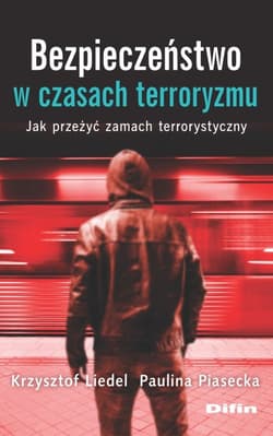 Bezpieczeństwo w czasach terroryzmu Jak przeżyć zamach terrorystyczny - Krzysztof Liedel, Piasecka Paulina