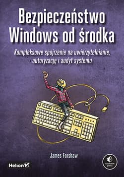 Bezpieczeństwo Windows od środka. Kompleksowe spojrzenie na uwierzytelnianie, autoryzację i audyt systemu - James Forshaw