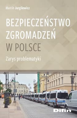 Bezpieczeństwo zgromadzeń w Polsce Zarys problematyki - Jurgilewicz Marcin