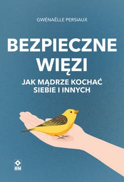 Bezpieczne wiezi. Jak mądrze kochać siebie i innych - Gwenaelle Persiaux