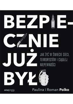 Bezpiecznie już było Jak żyć w świecie sieci terrorystów i ciągłej niepewności - Polko Paulina, Polko Roman