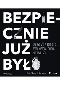 Bezpiecznie już było Jak żyć w świecie sieci terrorystów i ciągłej niepewności - Polko Paulina, Polko Roman