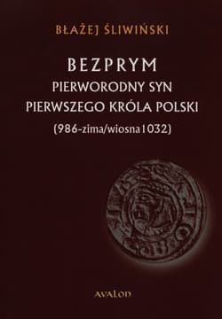 Bezprym Pierworodny syn pierwszego króla Polski 986 - zima/wiosna 1032 - Błażej Śliwiński