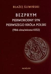 Bezprym Pierworodny syn pierwszego króla Polski 986 zima wiosna 1032 - Błażej Śliwiński