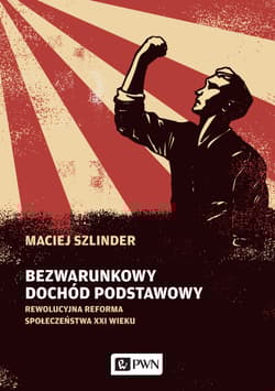 Bezwarunkowy dochód podstawowy Rewolucyjna reforma społeczeństwa XXI wieku - Maciej Szlinder