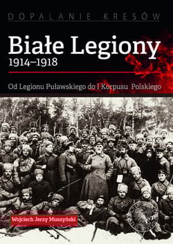 Białe Legiony 1914-1918 Od Legionu Puławskiego do I Korpusu Polskiego - Muszyński Wojciech Jerzy