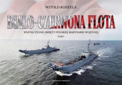 Biało-czerwona flota. Współczesne okręty Polskiej Marynarki Wojennej. Tom I - Koszela Witold