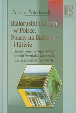 Białorusini i Litwini w Polsce Polacy na Białorusi i Litwie Uwarunkowania współczesnych stosunków między większością i mniejszościami narodowymi. - Cezary Żołędowski
