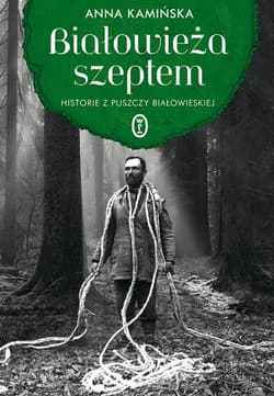 Białowieża szeptem Historie z Puszczy Białowieskiej